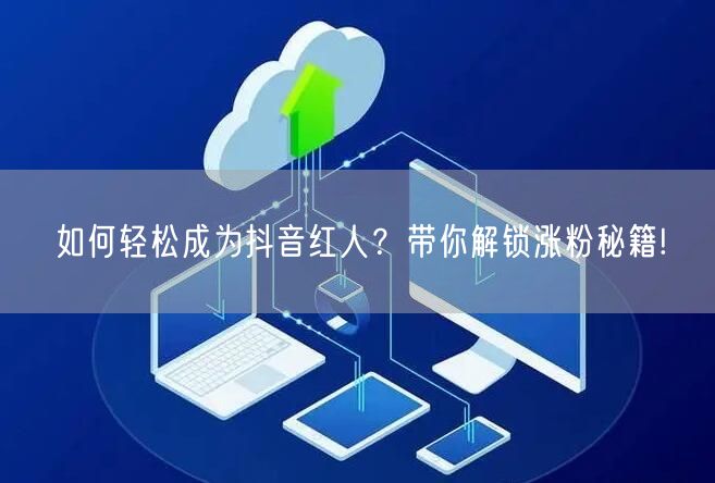 如何轻松成为抖音红人？带你解锁涨粉秘籍!