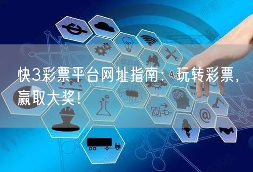 快3彩票平台网址指南：玩转彩票，赢取大奖！