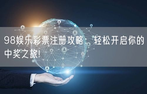 98娱乐彩票注册攻略：轻松开启你的中奖之旅!