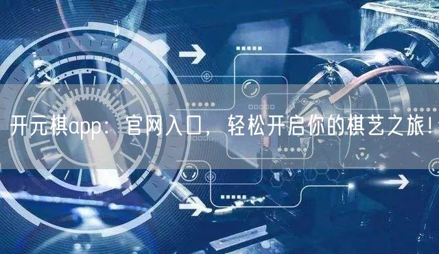 开元棋app：官网入口，轻松开启你的棋艺之旅！
