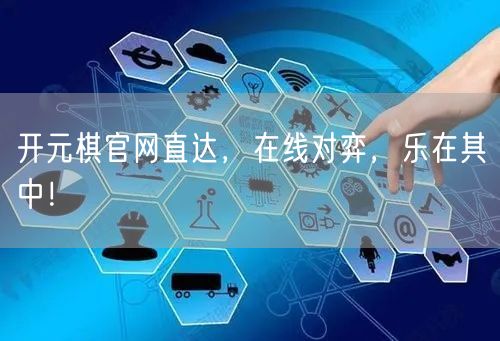 开元棋官网直达，在线对弈，乐在其中！