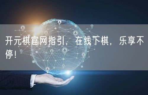 开元棋官网指引，在线下棋，乐享不停！