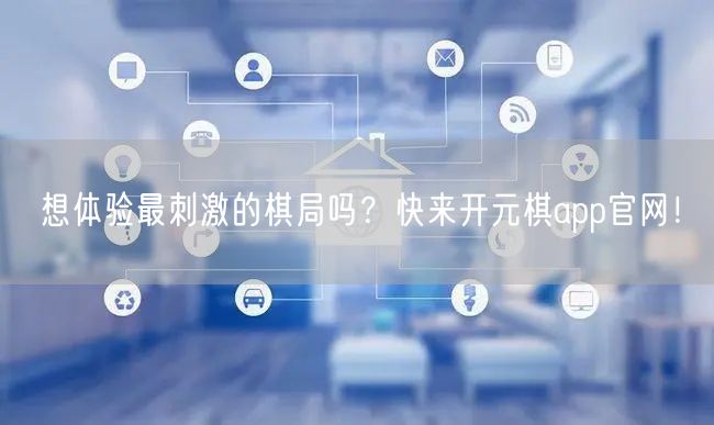 想体验最刺激的棋局吗？快来开元棋app官网！
