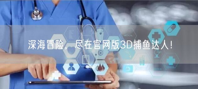深海冒险，尽在官网版3D捕鱼达人！