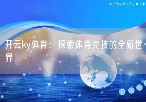 开云ky体育：探索体育竞技的全新世界