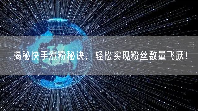 揭秘快手涨粉秘诀，轻松实现粉丝数量飞跃！