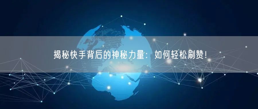 揭秘快手背后的神秘力量：如何轻松刷赞！