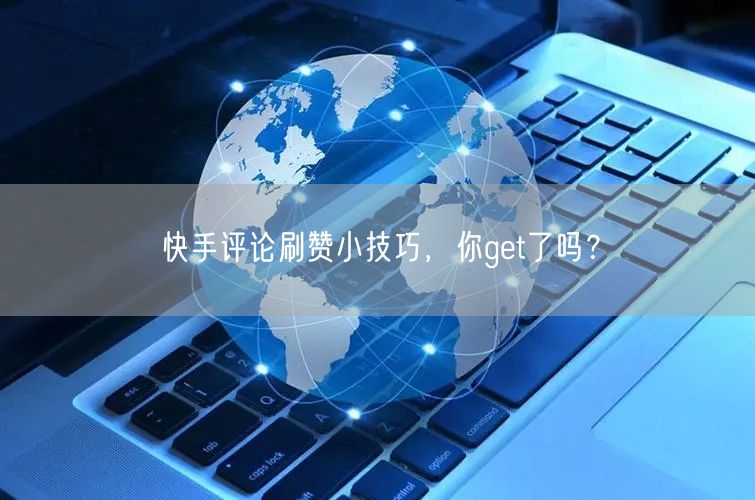 快手评论刷赞小技巧，你get了吗？